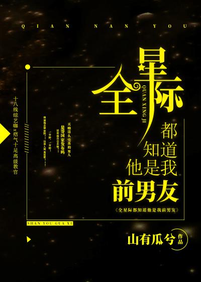 全星际都知道他是我前男友〕by