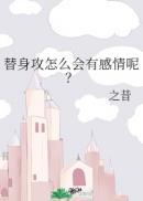 替身攻怎么会有感情呢? 作者·之昔