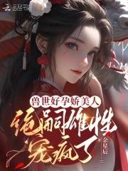 兽世种田绝色兽夫狂宠妻全文阅读