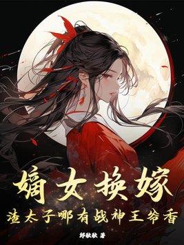 嫡女换嫁渣太子哪有战神王爷香