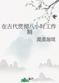 在古代贯彻八小时工作制是什么